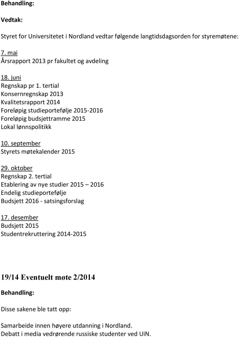 september Styrets møtekalender 2015 29. oktober Regnskap 2. tertial Etablering av nye studier 2015 2016 Endelig studieportefølje Budsjett 2016 - satsingsforslag 17.