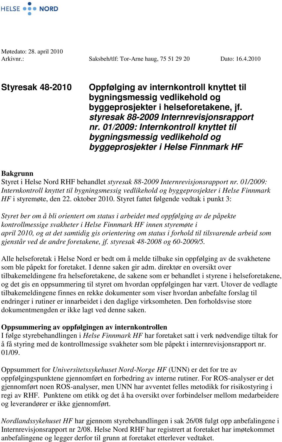01/2009: Internkontroll knyttet til bygningsmessig vedlikehold og byggeprosjekter i Helse Finnmark HF Bakgrunn Styret i Helse Nord RHF behandlet styresak 88-2009 Internrevisjonsrapport nr.