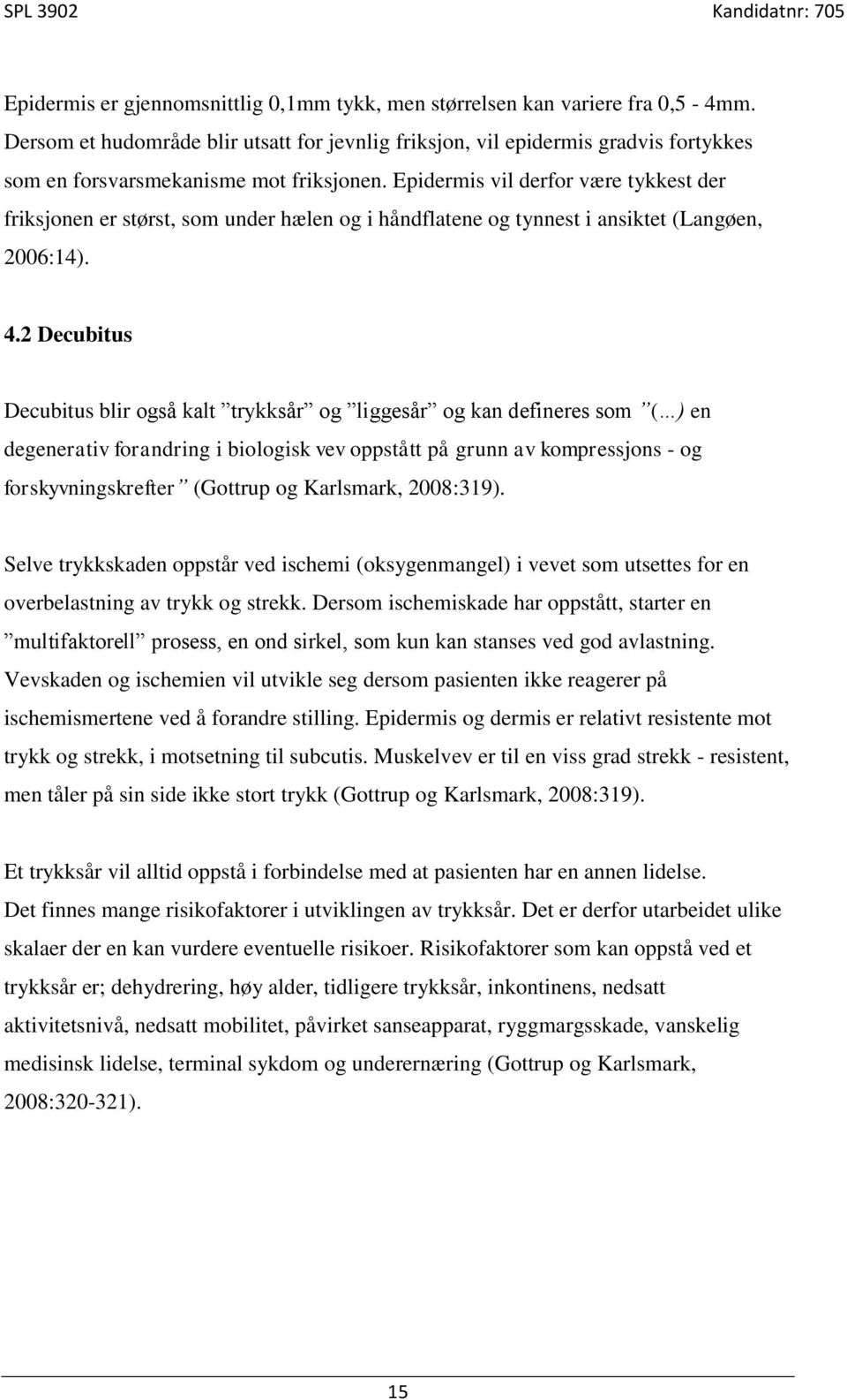 Epidermis vil derfor være tykkest der friksjonen er størst, som under hælen og i håndflatene og tynnest i ansiktet (Langøen, 2006:14). 4.