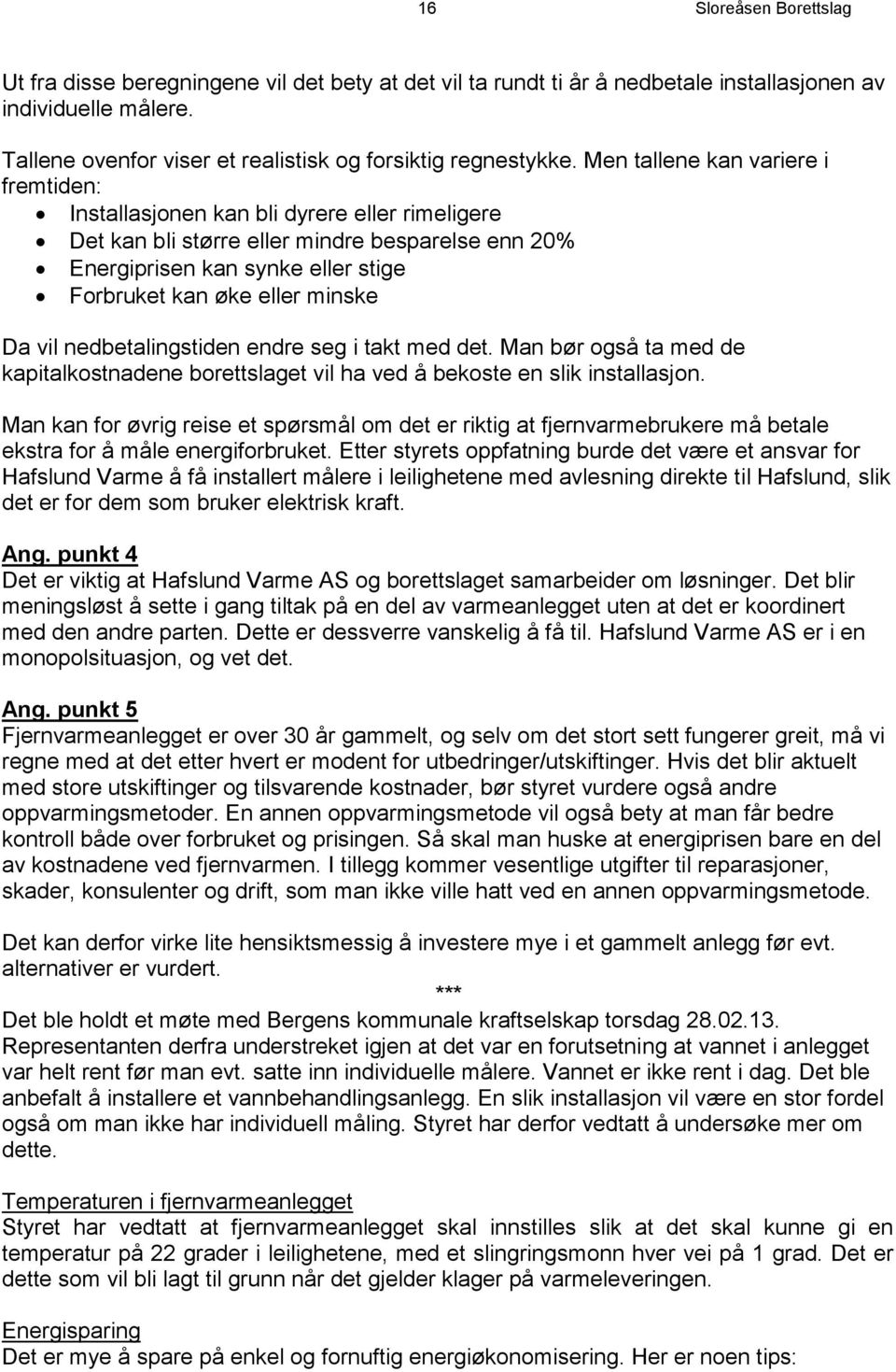 Men tallene kan variere i fremtiden: Installasjonen kan bli dyrere eller rimeligere Det kan bli større eller mindre besparelse enn 20% Energiprisen kan synke eller stige Forbruket kan øke eller