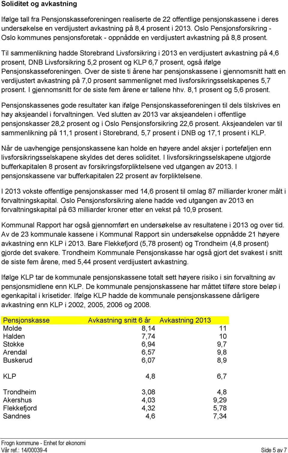 Til sammenlikning hadde Storebrand Livsforsikring i 2013 en verdijustert avkastning på 4,6 prosent, DNB Livsforsikring 5,2 prosent og KLP 6,7 prosent, også ifølge Pensjonskasseforeningen.