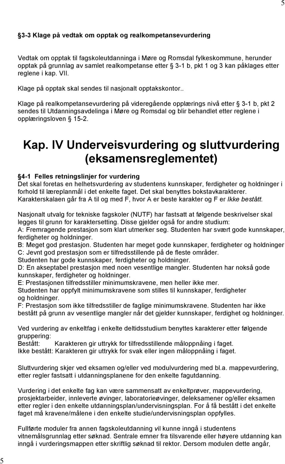 . Klage på realkompetansevurdering på videregående opplærings nivå etter 3-1 b, pkt 2 sendes til Utdanningsavdelinga i Møre og Romsdal og blir behandlet etter reglene i opplæringsloven 15-2. Kap.
