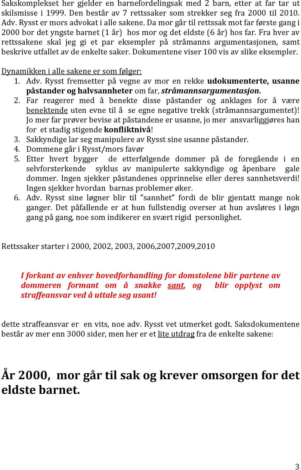 Fra hver av rettssakene skal jeg gi et par eksempler på stråmanns argumentasjonen, samt beskrive utfallet av de enkelte saker. Dokumentene viser 100 vis av slike eksempler.