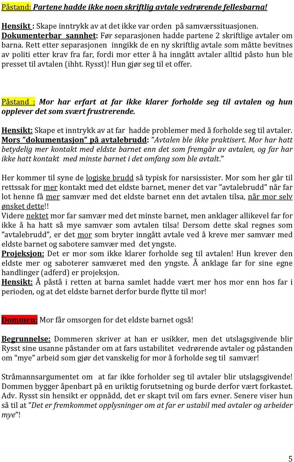 Rett etter separasjonen inngikk de en ny skriftlig avtale som måtte bevitnes av politi etter krav fra far, fordi mor etter å ha inngått avtaler alltid påsto hun ble presset til avtalen (ihht. Rysst)!