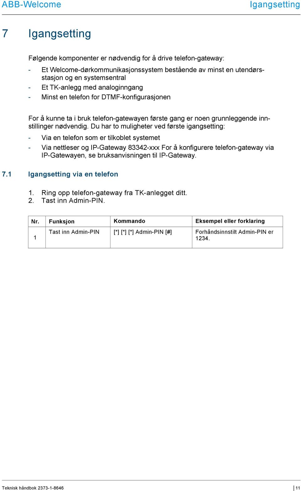 Du har to muligheter ved første igangsetting: - Via en telefon som er tilkoblet systemet - Via nettleser og IP-Gateway 83342-xxx For å konfigurere telefon-gateway via IP-Gatewayen, se