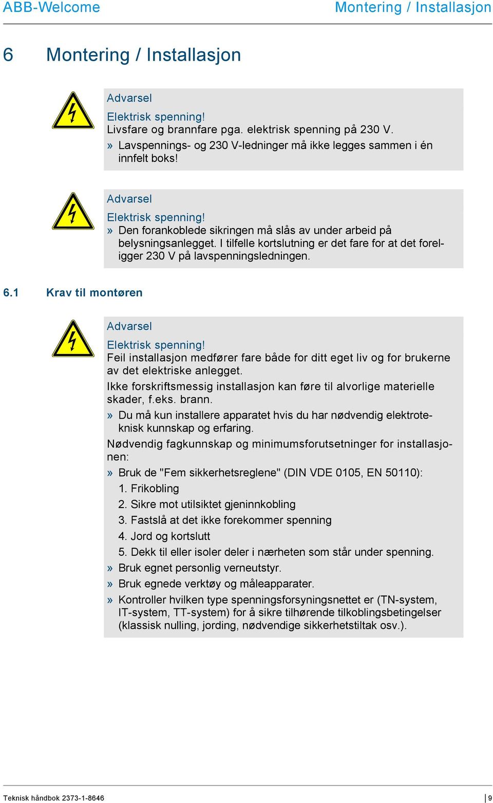 I tilfelle kortslutning er det fare for at det foreligger 230 V på lavspenningsledningen. 6.1 Krav til montøren Advarsel Elektrisk spenning!