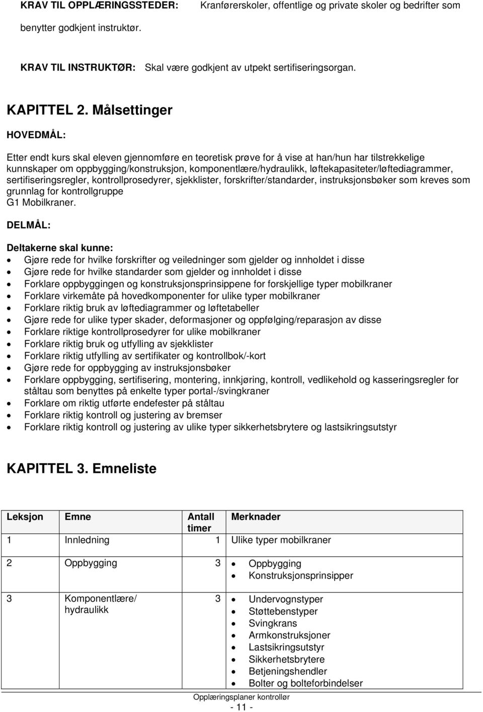 Målsettinger HOVEDMÅL: Etter endt kurs skal eleven gjennomføre en teoretisk prøve for å vise at han/hun har tilstrekkelige kunnskaper om oppbygging/konstruksjon, komponentlære/hydraulikk,