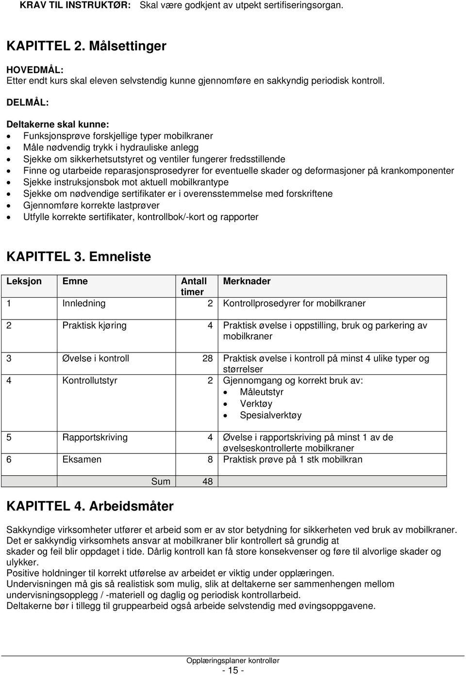 utarbeide reparasjonsprosedyrer for eventuelle skader og deformasjoner på krankomponenter Sjekke instruksjonsbok mot aktuell mobilkrantype Sjekke om nødvendige sertifikater er i overensstemmelse med