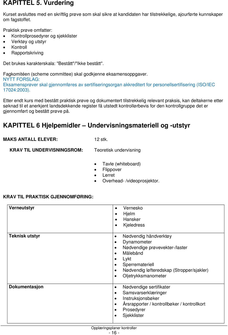 Fagkomitéen (scheme committee) skal godkjenne eksamensoppgaver. NYTT FORSLAG: Eksamensprøver skal gjennomføres av sertifiseringsorgan akkreditert for personellsertifisering (ISO/IEC 17024:2003).