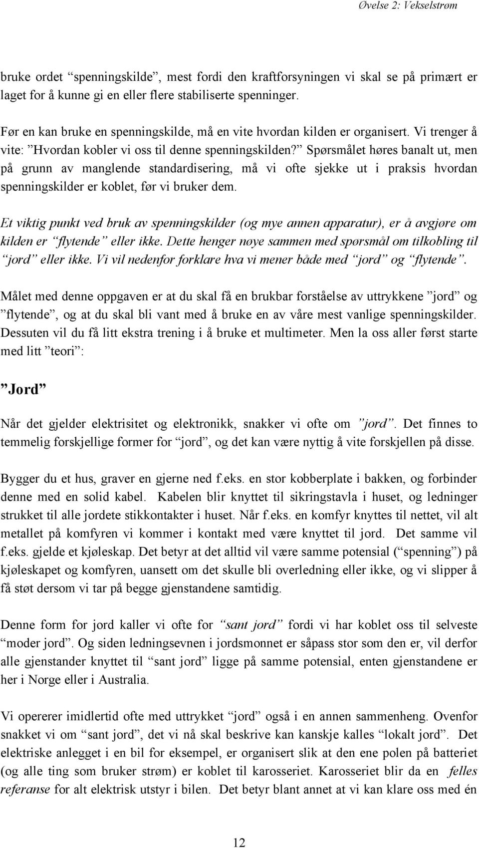 Spørsmålet høres banalt ut, men på grunn av manglende standardisering, må vi ofte sjekke ut i praksis hvordan spenningskilder er koblet, før vi bruker dem.