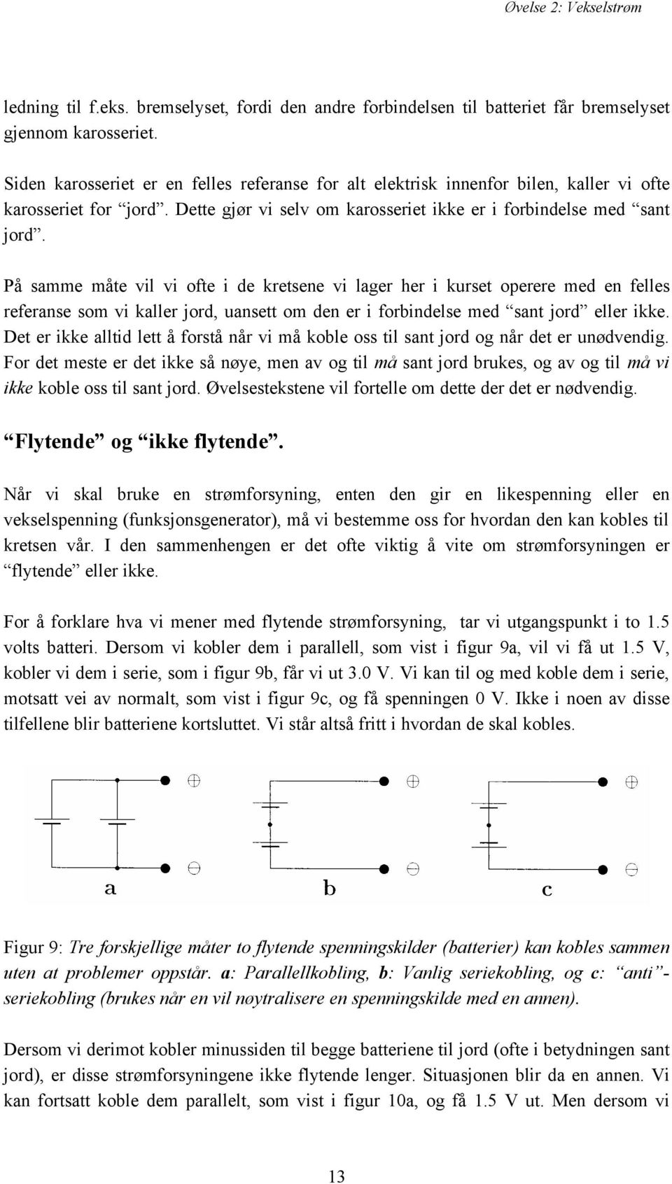 På samme måte vil vi ofte i de kretsene vi lager her i kurset operere med en felles referanse som vi kaller jord, uansett om den er i forbindelse med sant jord eller ikke.