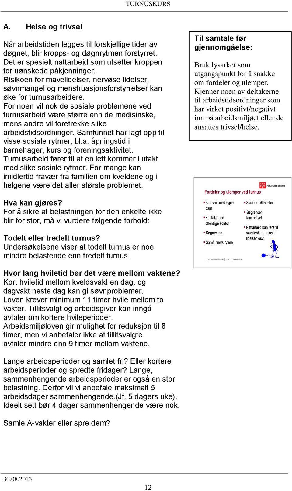 For noen vil nok de sosiale problemene ved turnusarbeid være større enn de medisinske, mens andre vil foretrekke slike arbeidstidsordninger. Samfunnet har lagt opp til visse sosiale rytmer, bl.a. åpningstid i barnehager, kurs og foreningsaktivitet.