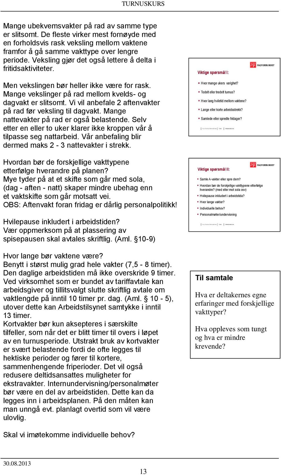 Men vekslingen bør heller ikke være for rask. Mange vekslinger på rad mellom kvelds- og dagvakt er slitsomt. Vi vil anbefale 2 aftenvakter på rad før veksling til dagvakt.