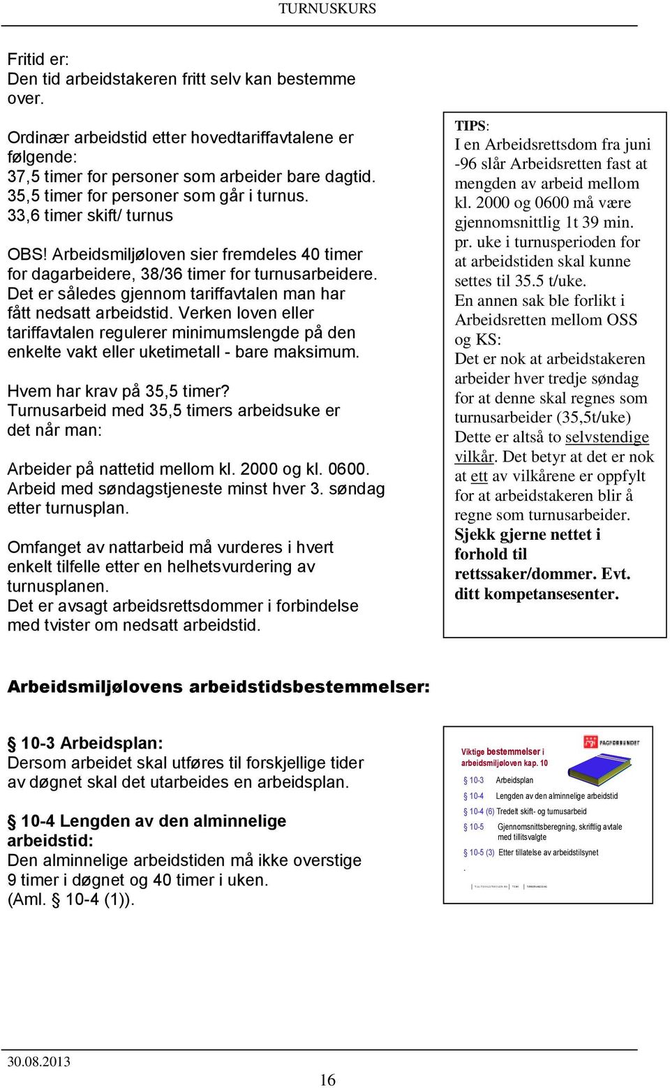 Arbeidsmiljøloven sier fremdeles 40 timer for dagarbeidere, 38/36 timer for turnusarbeidere. Det er således gjennom tariffavtalen man har fått nedsatt arbeidstid.