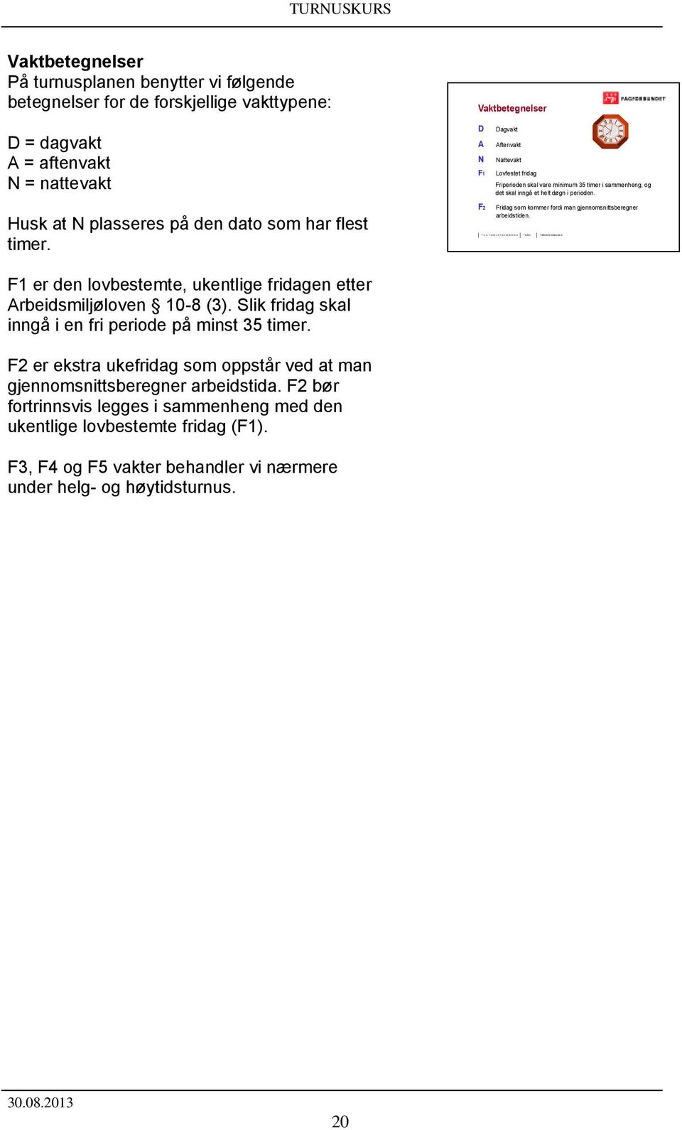 Husk at N plasseres på den dato som har flest timer. F2 Fridag som kommer fordi man gjennomsnittsberegner arbeidstiden. F1 er den lovbestemte, ukentlige fridagen etter Arbeidsmiljøloven 10-8 (3).
