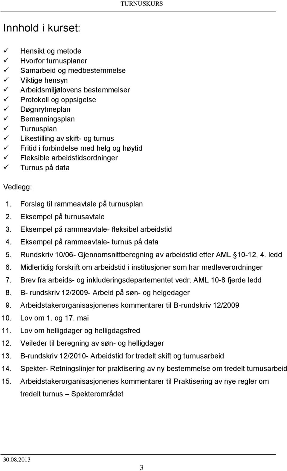 Eksempel på rammeavtale- fleksibel arbeidstid 4. Eksempel på rammeavtale- turnus på data 5. Rundskriv 10/06- Gjennomsnittberegning av arbeidstid etter AML 10-12, 4. ledd 6.