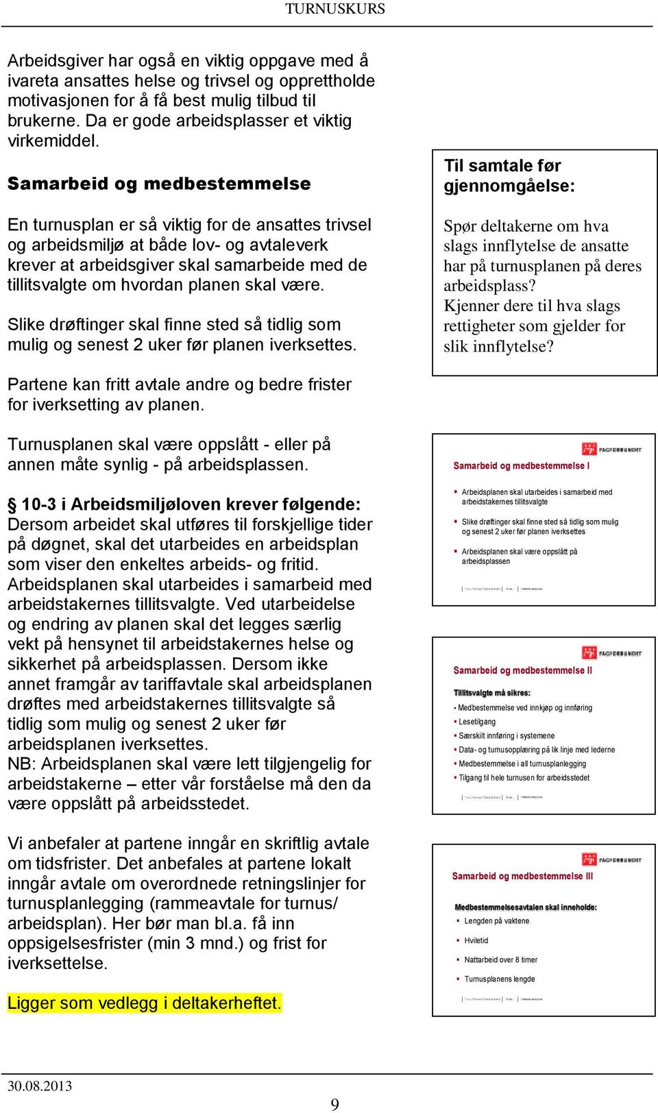 Samarbeid og medbestemmelse En turnusplan er så viktig for de ansattes trivsel og arbeidsmiljø at både lov- og avtaleverk krever at arbeidsgiver skal samarbeide med de tillitsvalgte om hvordan planen