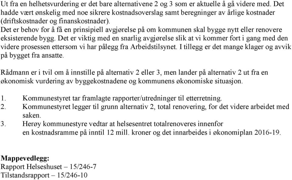 Det er behov for å få en prinsipiell avgjørelse på om kommunen skal bygge nytt eller renovere eksisterende bygg.