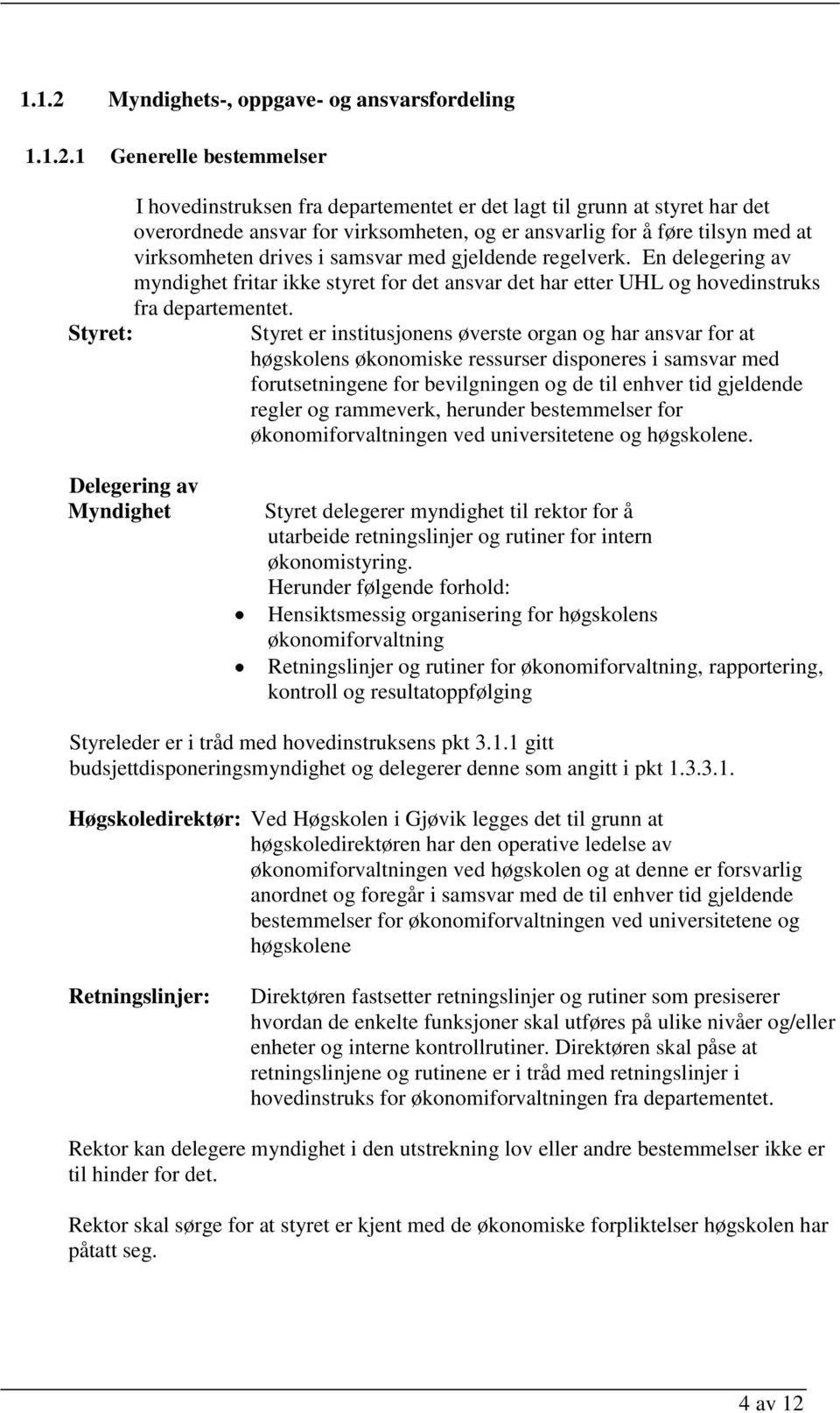 1 Generelle bestemmelser I hovedinstruksen fra departementet er det lagt til grunn at styret har det overordnede ansvar for virksomheten, og er ansvarlig for å føre tilsyn med at virksomheten drives