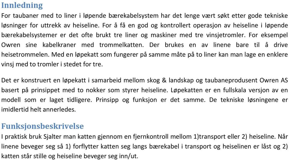 Der brukes en av linene bare til å drive heisetrommelen. Med en løpekatt som fungerer på samme måte på to liner kan man lage en enklere vinsj med to tromler i stedet for tre.