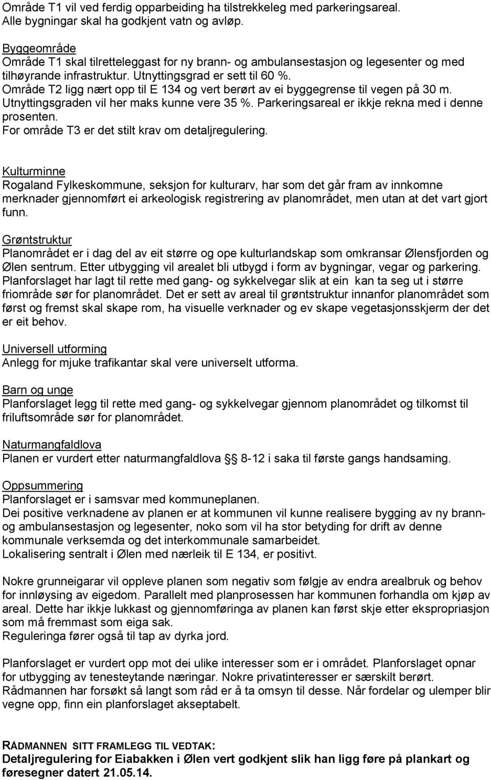 Område T2 ligg nært opp til E 134 og vert berørt av ei byggegrense til vegen på 30 m. Utnyttingsgraden vil her maks kunne vere 35 %. Parkeringsareal er ikkje rekna med i denne prosenten.