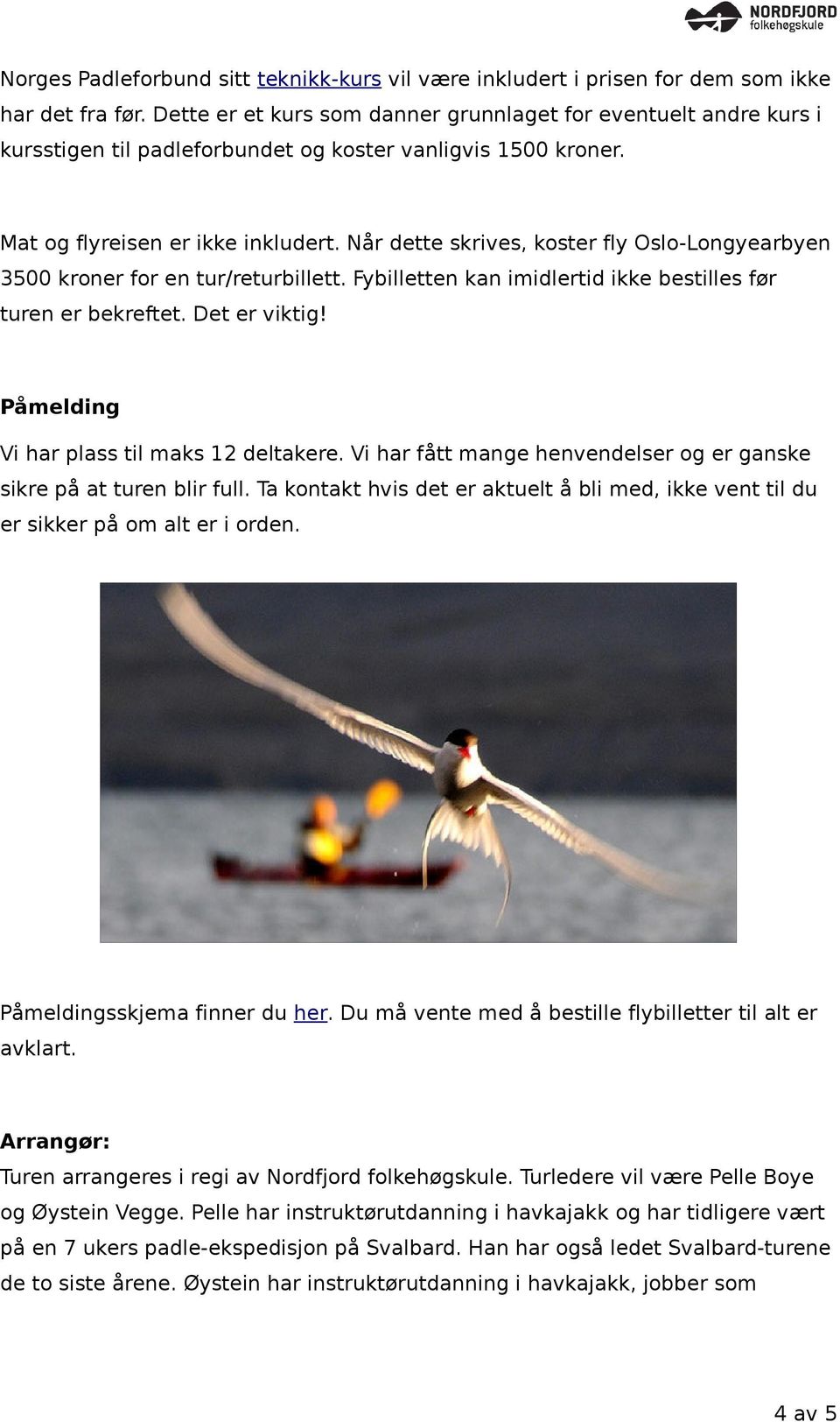 Når dette skrives, koster fly Oslo-Longyearbyen 3500 kroner for en tur/returbillett. Fybilletten kan imidlertid ikke bestilles før turen er bekreftet. Det er viktig!