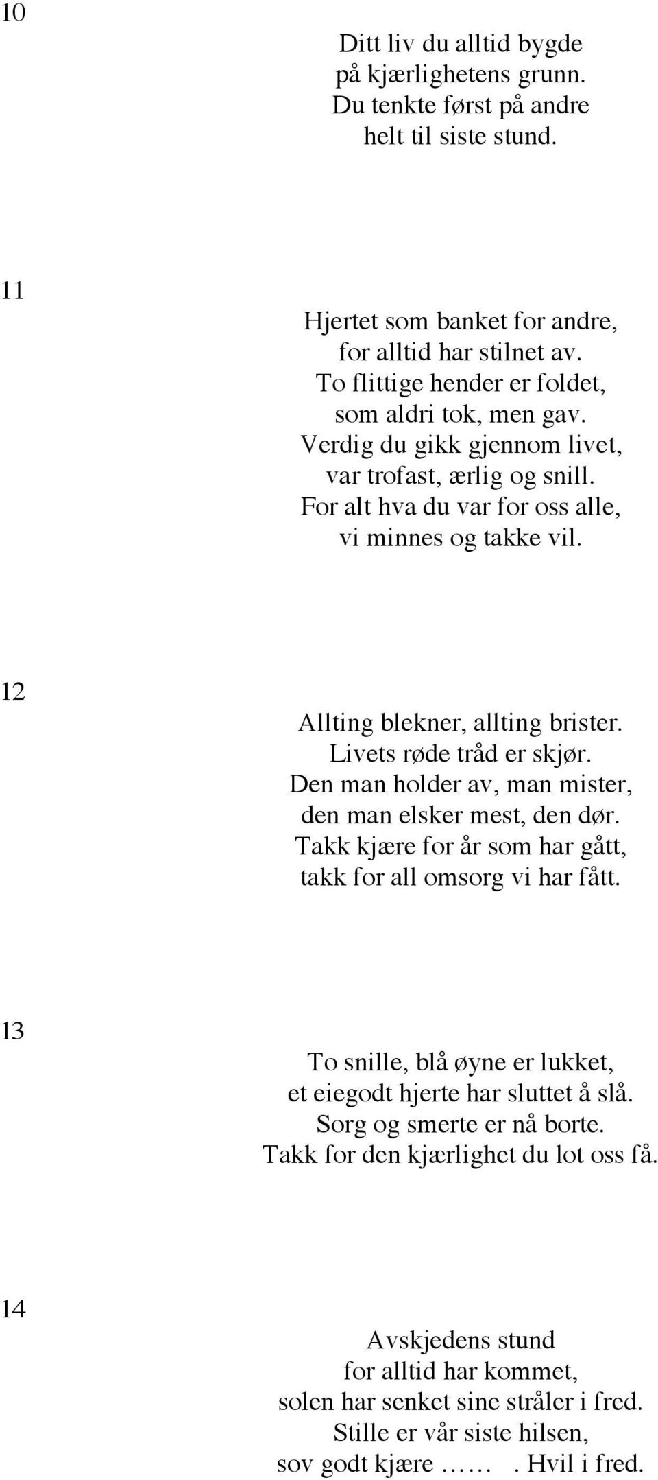 12 Allting blekner, allting brister. Livets røde tråd er skjør. Den man holder av, man mister, den man elsker mest, den dør. Takk kjære for år som har gått, takk for all omsorg vi har fått.