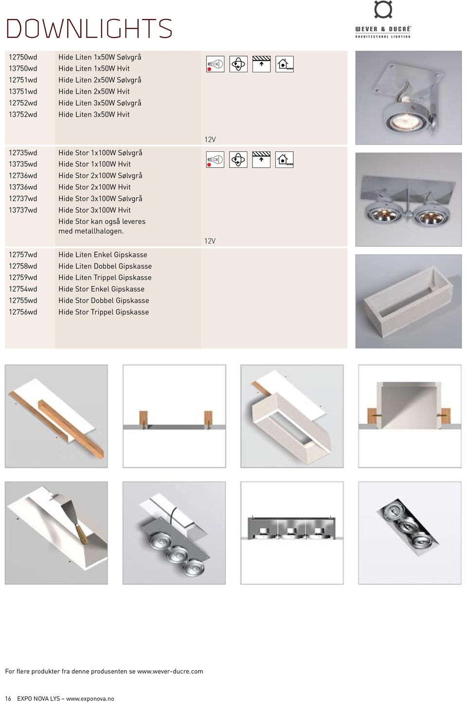 2x100W Hvit Hide Stor 3x100W Sølvgrå Hide Stor 3x100W Hvit Hide Stor kan også leveres med metallhalogen.