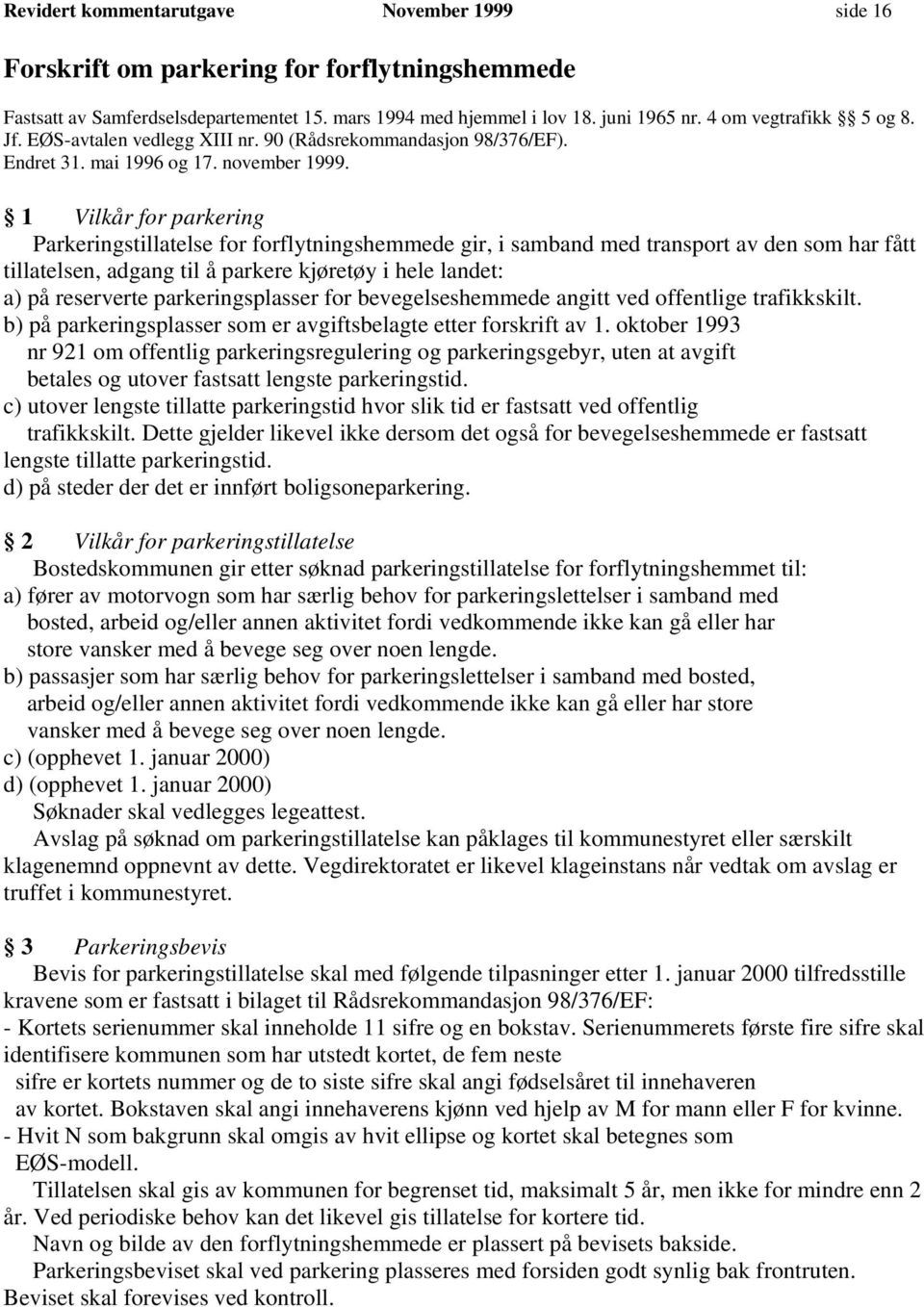 1 Vilkår for parkering Parkeringstillatelse for forflytningshemmede gir, i samband med transport av den som har fått tillatelsen, adgang til å parkere kjøretøy i hele landet: a) på reserverte