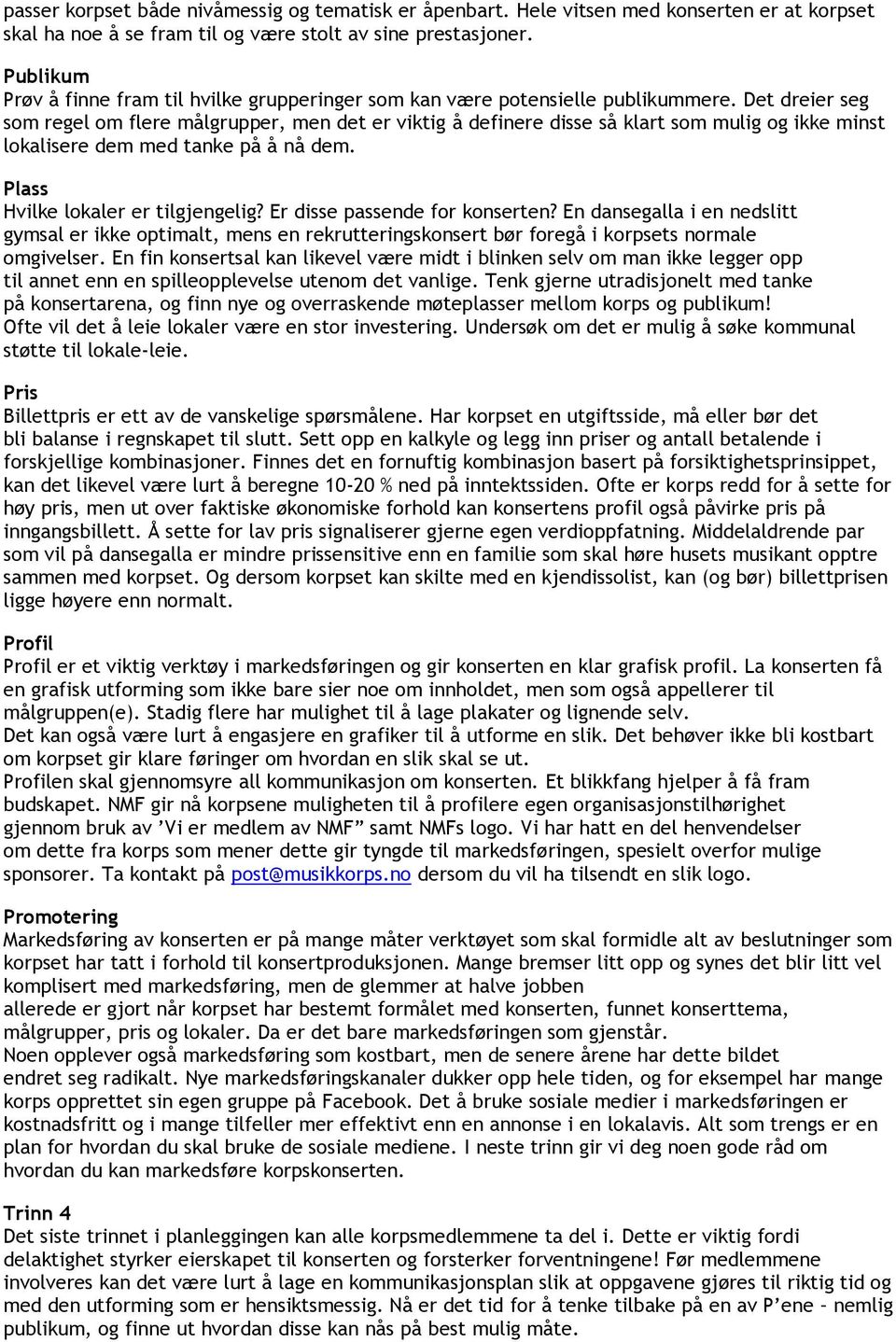 Det dreier seg som regel om flere målgrupper, men det er viktig å definere disse så klart som mulig og ikke minst lokalisere dem med tanke på å nå dem. Plass Hvilke lokaler er tilgjengelig?