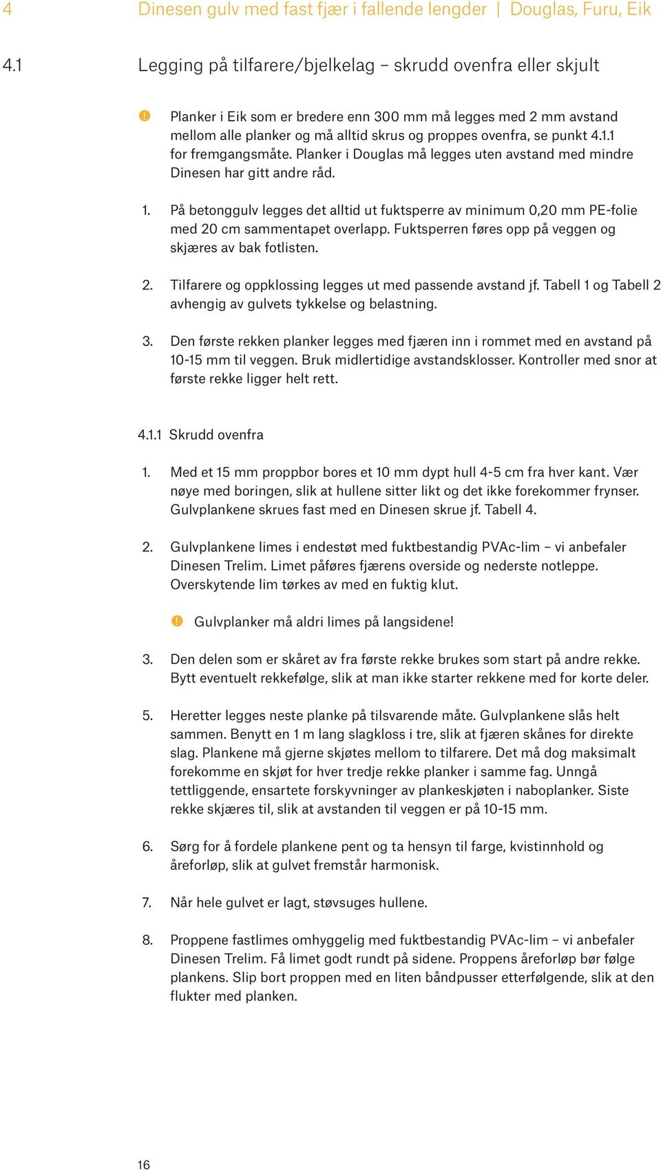 Planker i Douglas må legges uten avstand med mindre Dinesen har gitt andre råd. 1. På betonggulv legges det alltid ut fuktsperre av minimum 0,20 mm PE-folie med 20 cm sammentapet overlapp.