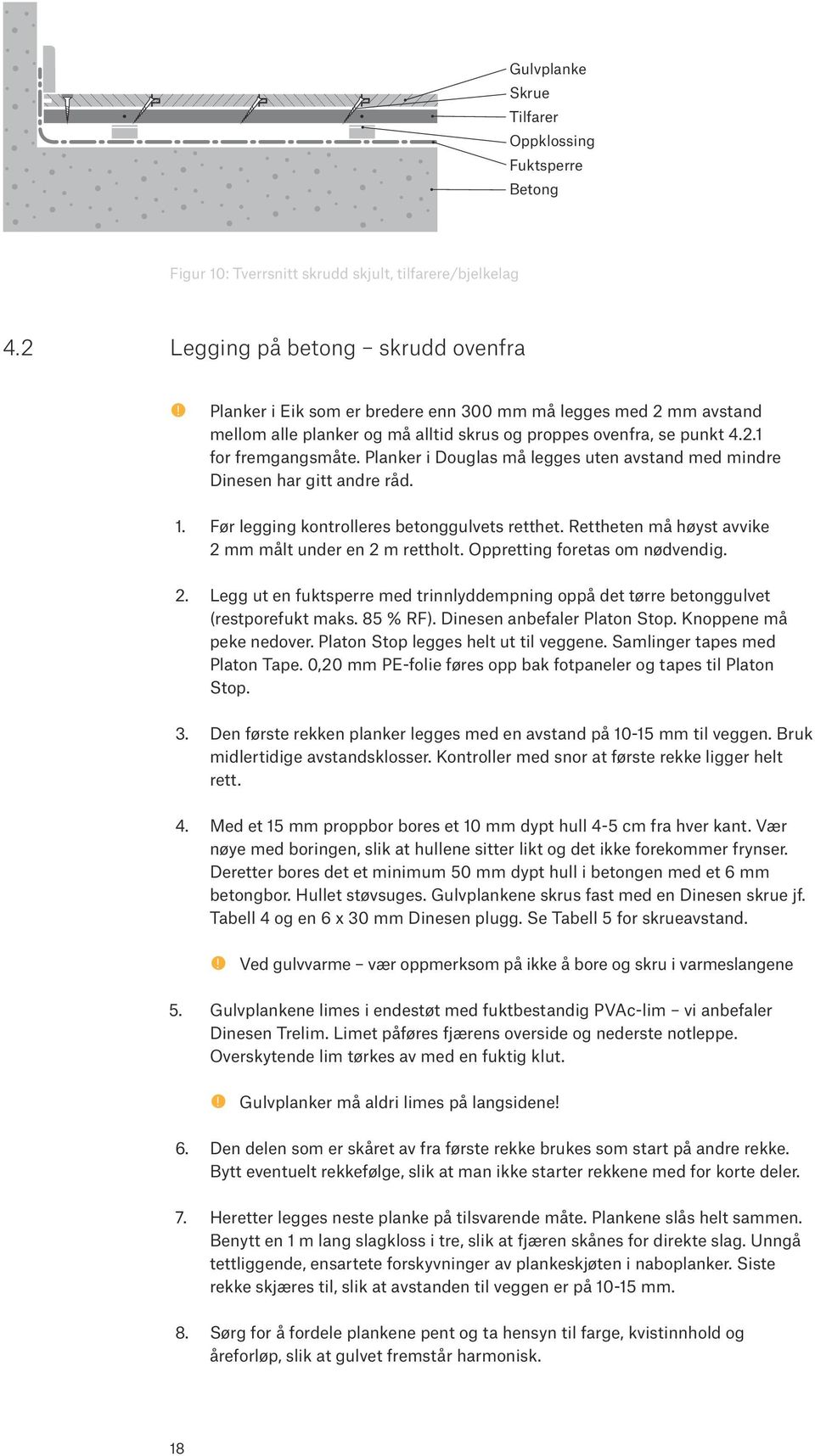 Planker i Douglas må legges uten avstand med mindre Dinesen har gitt andre råd. 1. Før legging kontrolleres betonggulvets retthet. Rettheten må høyst avvike 2 mm målt under en 2 m rettholt.