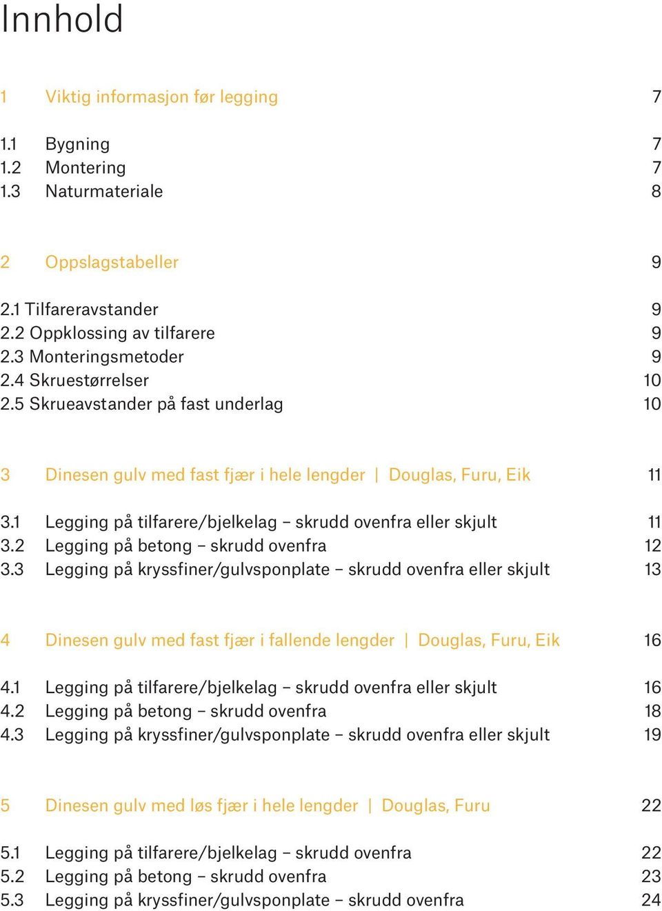 2 Legging på betong skrudd ovenfra 12 3.3 Legging på kryssfiner/gulvsponplate skrudd ovenfra eller skjult 13 4 Dinesen gulv med fast fjær i fallende lengder Douglas, Furu, Eik 16 4.