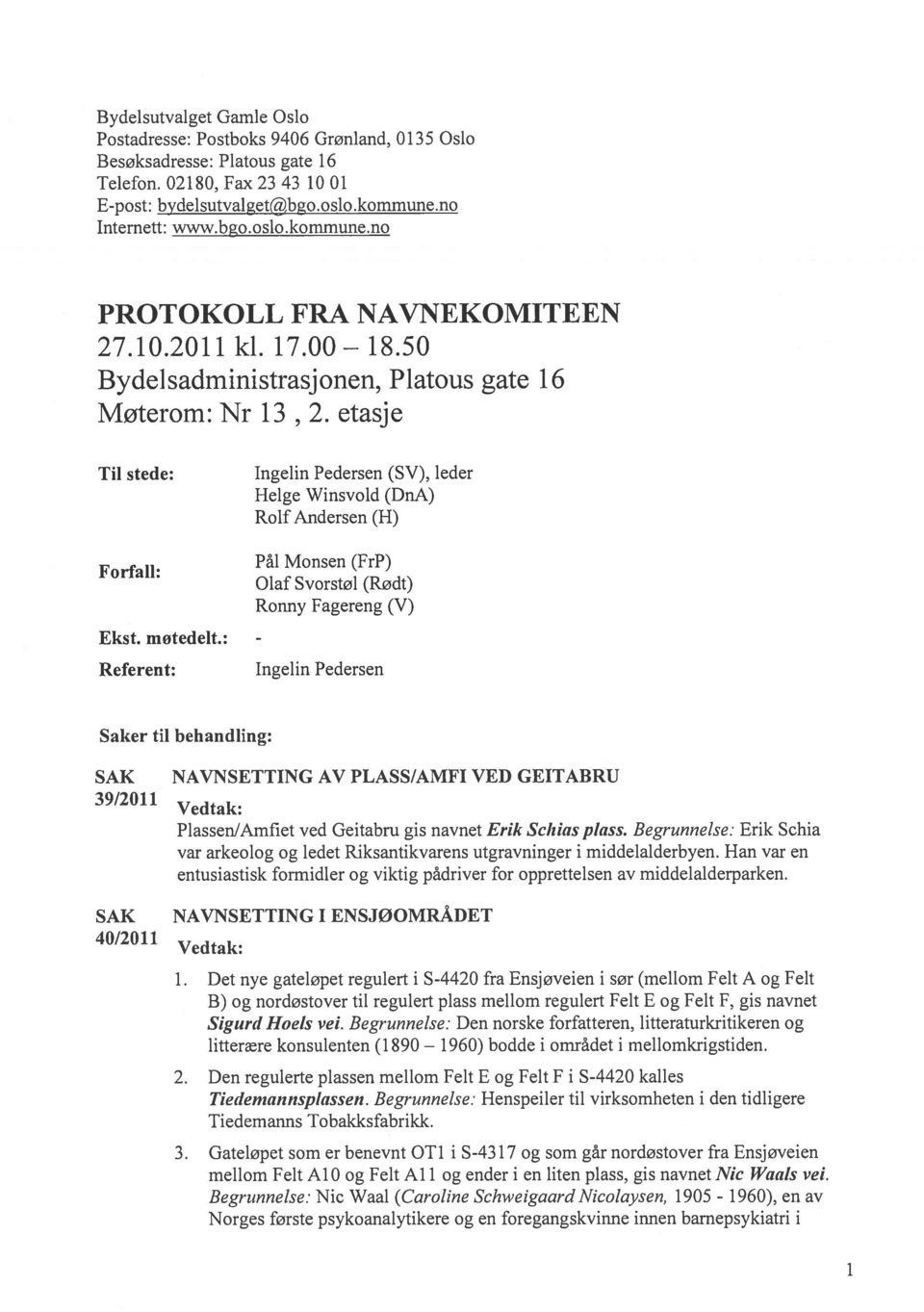 etasje Til stede: Forfall: Ingelin Pedersen (SV), leder Helge Winsvold (DnA) Rolf Andersen (H) Pål Monsen (FrP) Olaf Svorstøl (Rødt) Ronny Fagereng (V) Ekst. motedelt.