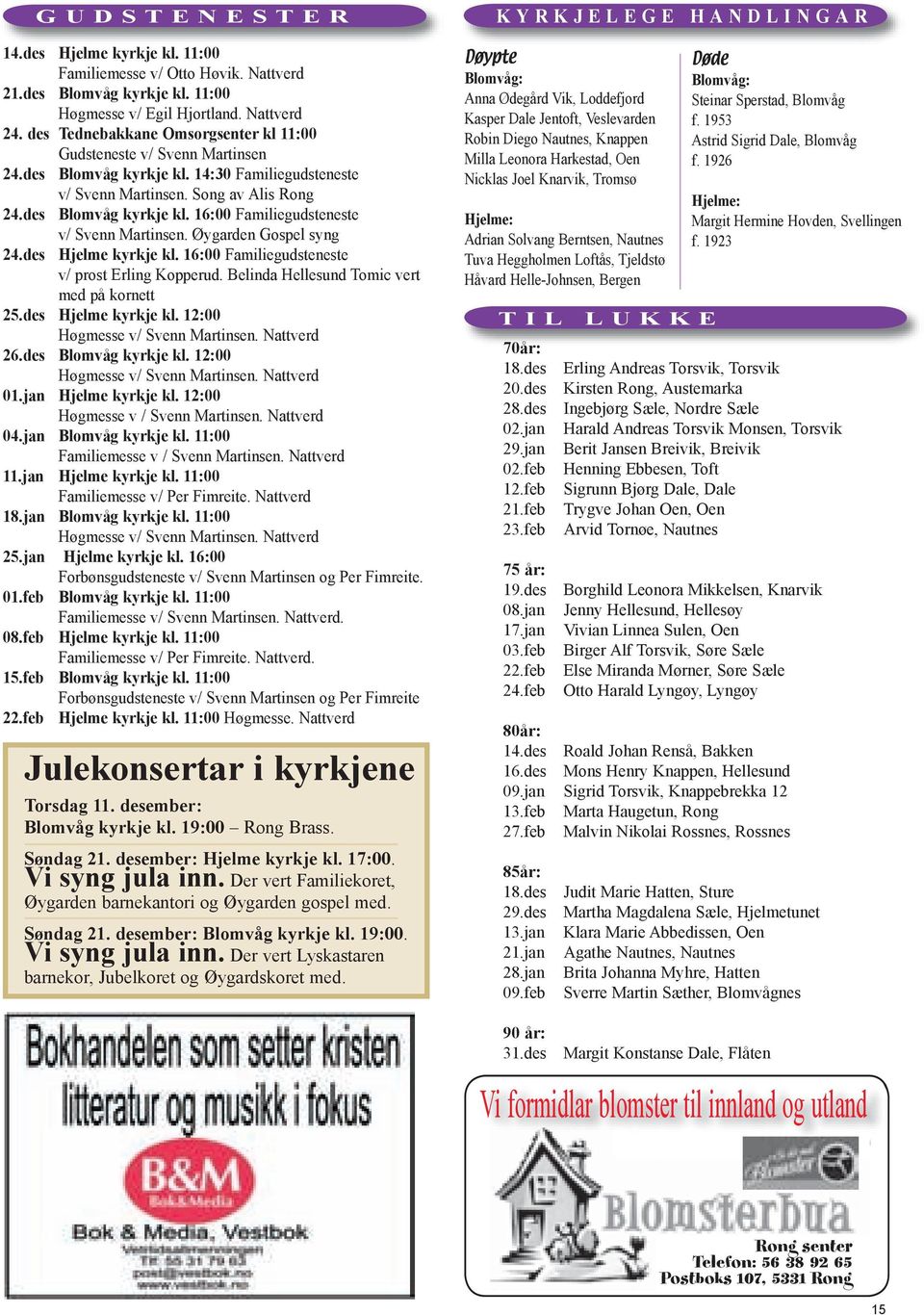 Øygarden Gospel syng 24.des Hjelme kyrkje kl. 16:00 Familiegudsteneste v/ prost Erling Kopperud. Belinda Hellesund Tomic vert med på kornett 25.des Hjelme kyrkje kl. 12:00 Høgmesse v/ Svenn Martinsen.