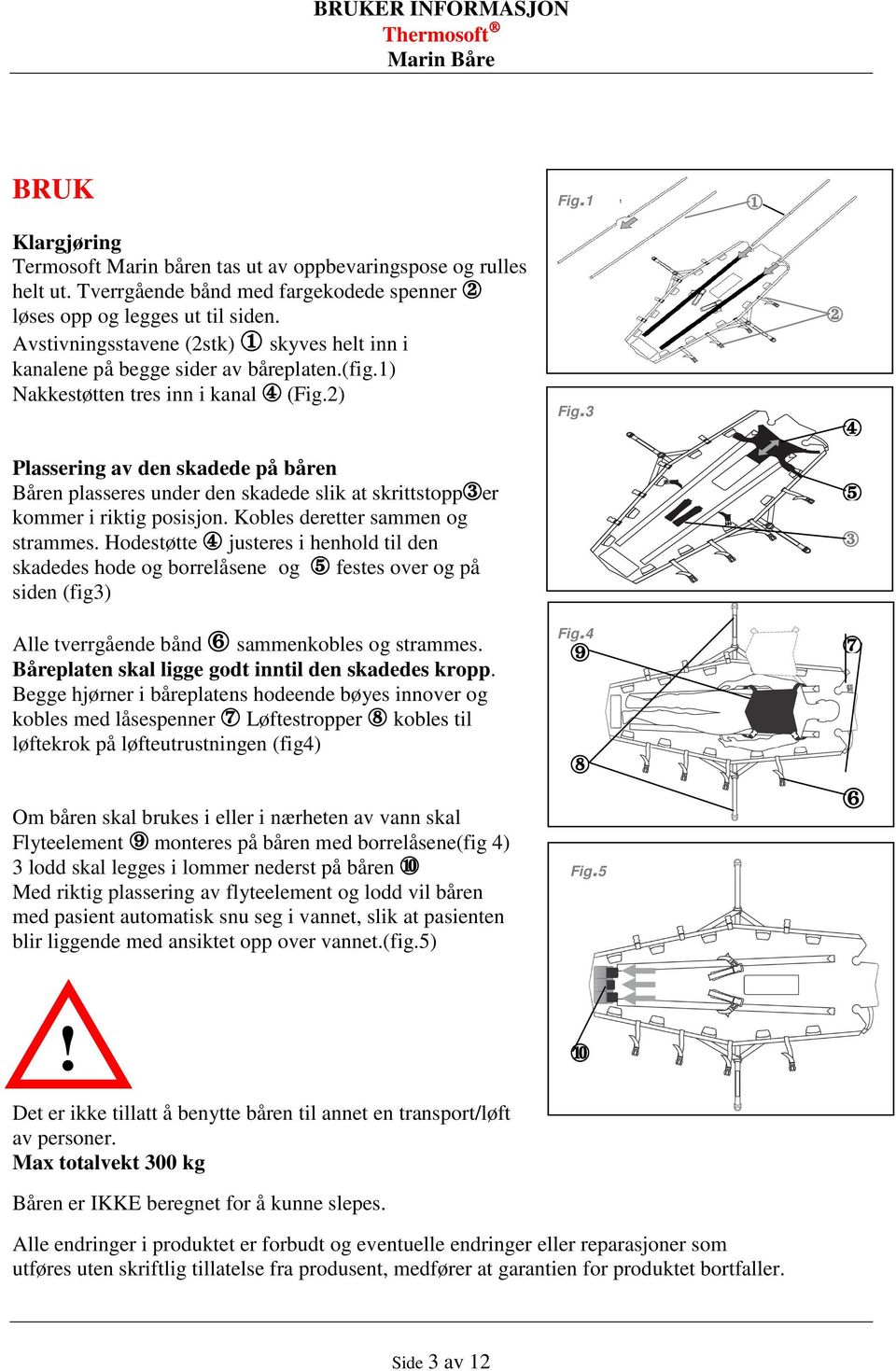 2) Plassering av den skadede på båren Båren plasseres under den skadede slik at skrittstopp3er kommer i riktig posisjon. Kobles deretter sammen og strammes.