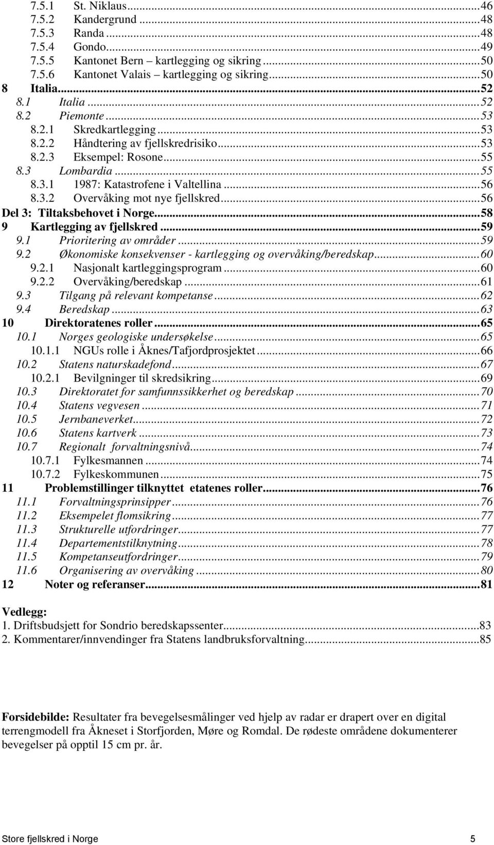 ..56 Del 3: Tiltaksbehovet i Norge...58 9 Kartlegging av fjellskred...59 9.1 Prioritering av områder...59 9.2 Økonomiske konsekvenser - kartlegging og overvåking/beredskap...60 9.2.1 Nasjonalt kartleggingsprogram.