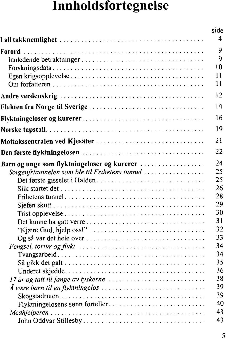 tunnel 25 Det første gisselet i Halden 25 Slik startet det 26 Frihetens tunnel 28 Sjefen skutt 29 Trist opplevelse 30 Det kunne ha gått verre 31 "Kjære Gud, hjelp oss!