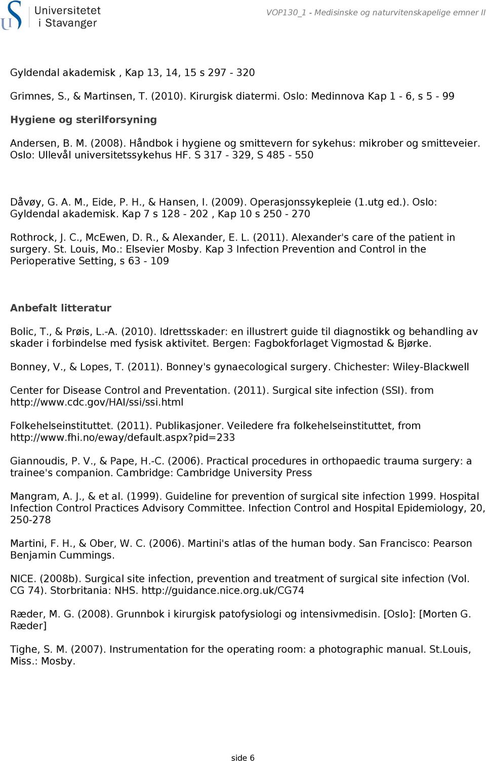 S 317-329, S 485-550 Gyldendal akademisk. Kap 7 s 128-202, Kap 10 s 250-270 Rothrock, J. C., McEwen, D. R., & Alexander, E. L. (2011). Alexander's care of the patient in surgery. St. Louis, Mo.