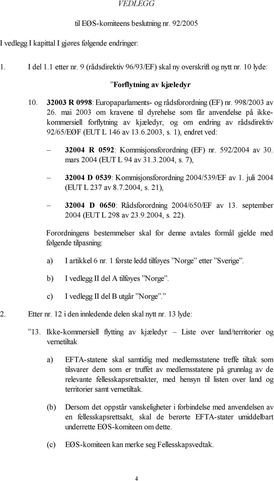 mai 2003 om kravene til dyrehelse som får anvendelse på ikkekommersiell forflytning av kjæledyr, og om endring av rådsdirektiv 92/65/EØF (EUT L 146 av 13.6.2003, s.