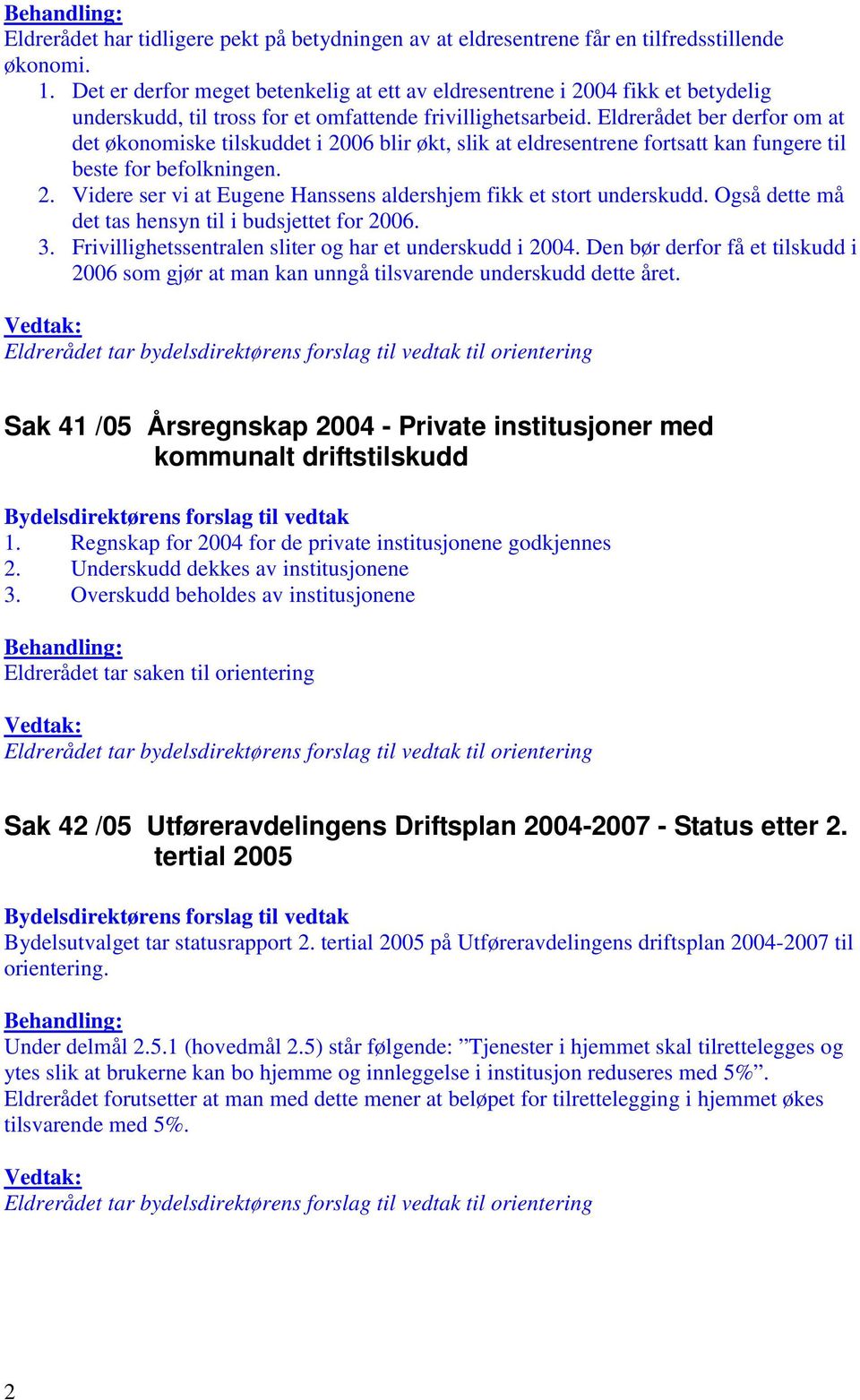 Eldrerådet ber derfor om at det økonomiske tilskuddet i 2006 blir økt, slik at eldresentrene fortsatt kan fungere til beste for befolkningen. 2. Videre ser vi at Eugene Hanssens aldershjem fikk et stort underskudd.