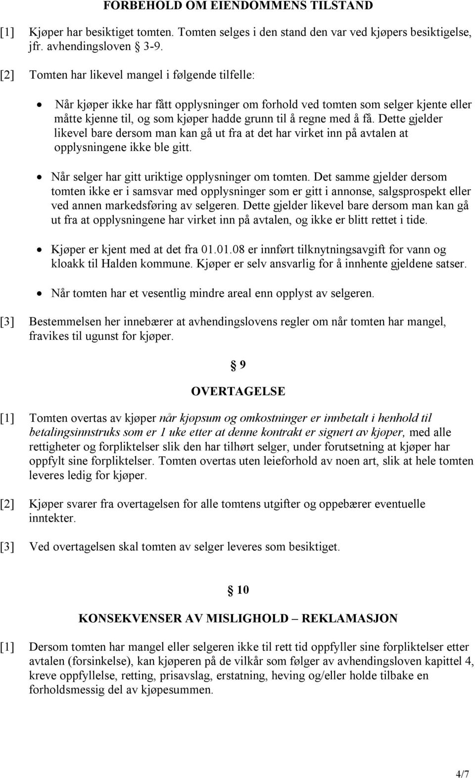 Dette gjelder likevel bare dersom man kan gå ut fra at det har virket inn på avtalen at opplysningene ikke ble gitt. Når selger har gitt uriktige opplysninger om tomten.