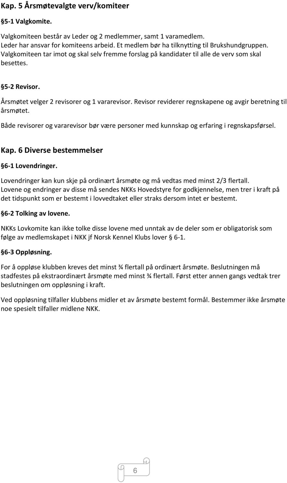 Årsmøtet velger 2 revisorer og 1 vararevisor. Revisor reviderer regnskapene og avgir beretning til årsmøtet. Både revisorer og vararevisor bør være personer med kunnskap og erfaring i regnskapsførsel.