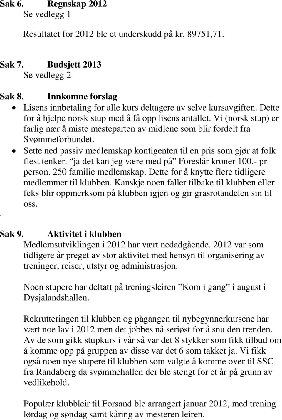 Vi (norsk stup) er farlig nær å miste mesteparten av midlene som blir fordelt fra Svømmeforbundet. Sette ned passiv medlemskap kontigenten til en pris som gjør at folk flest tenker.