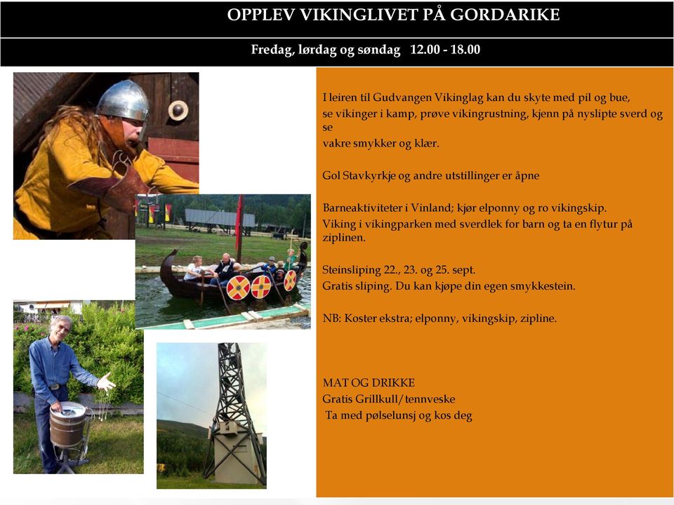 og klær. Gol Stavkyrkje og andre utstillinger er åpne Barneaktiviteter i Vinland; kjør elponny og ro vikingskip.