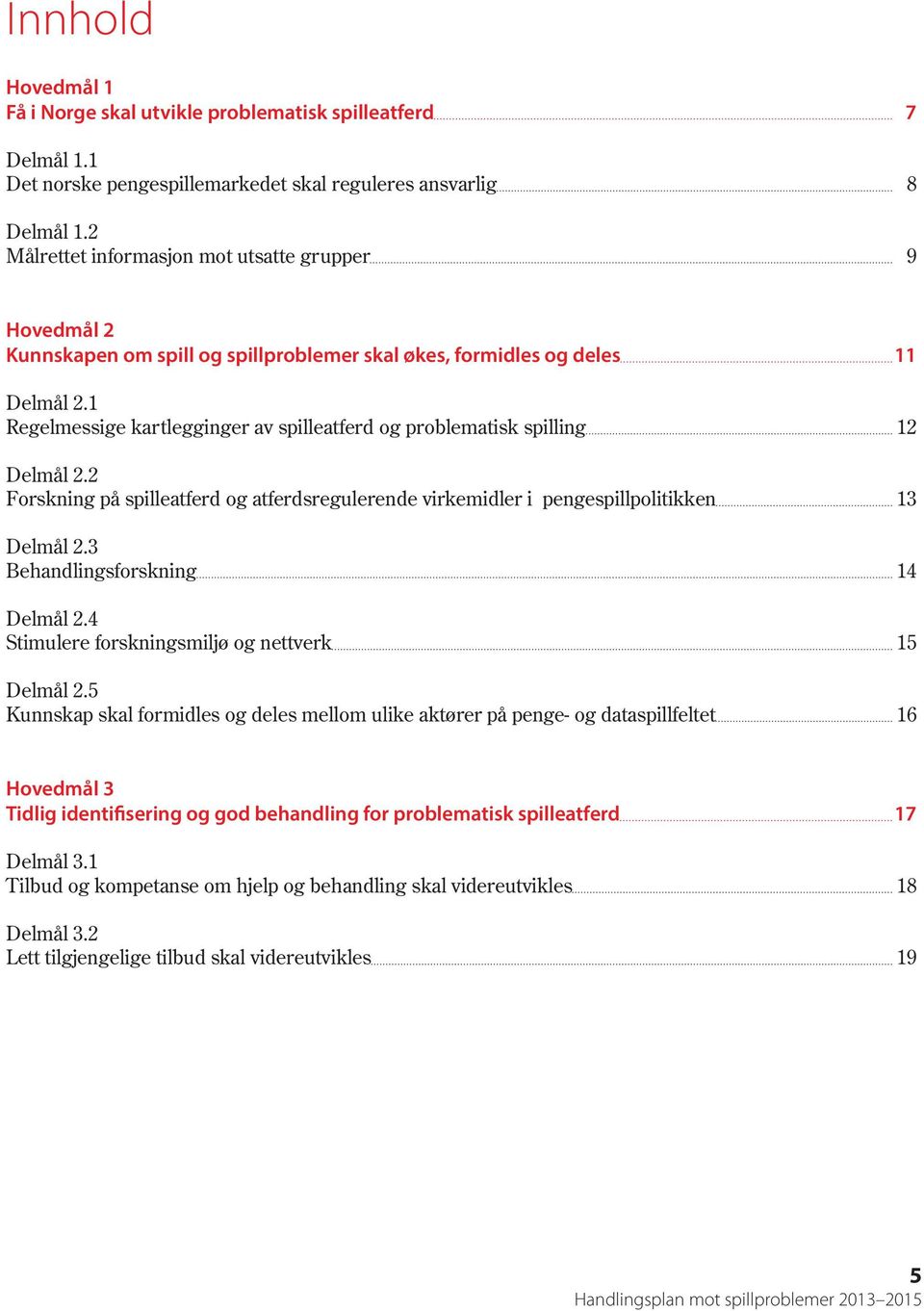 1 Regelmessige kartlegginger av spilleatferd og problematisk spilling 12 Delmål 2.2 Forskning på spilleatferd og atferdsregulerende virkemidler i pengespillpolitikken 13 Delmål 2.