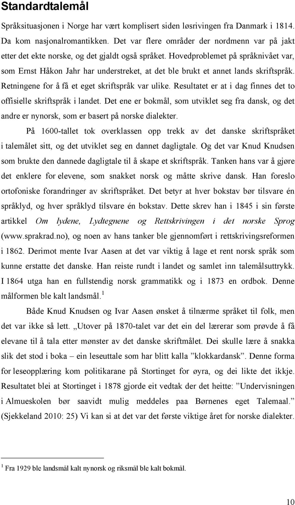 Hovedproblemet på språknivået var, som Ernst Håkon Jahr har understreket, at det ble brukt et annet lands skriftspråk. Retningene for å få et eget skriftspråk var ulike.