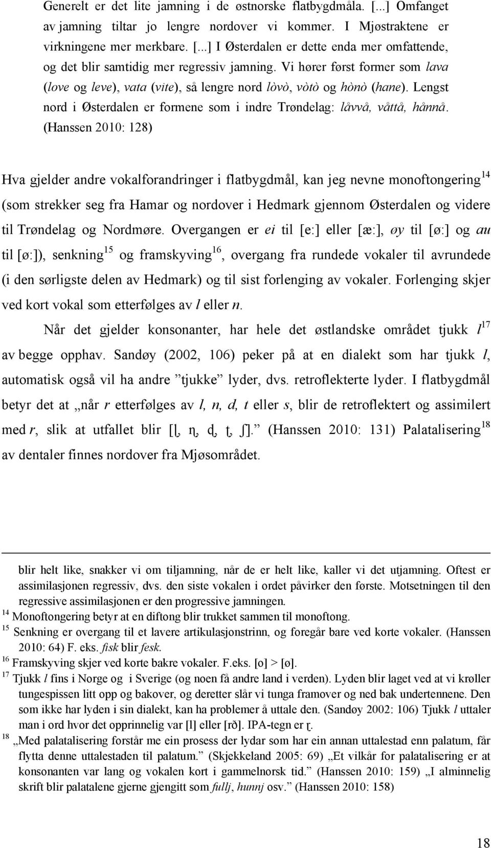 (Hanssen 2010: 128) Hva gjelder andre vokalforandringer i flatbygdmål, kan jeg nevne monoftongering 14 (som strekker seg fra Hamar og nordover i Hedmark gjennom Østerdalen og videre til Trøndelag og