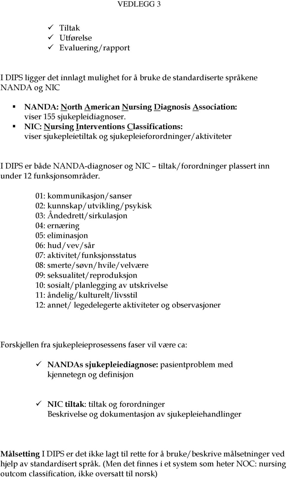 NIC: Nursing Interventions Classifications: viser sjukepleietiltak og sjukepleieforordninger/aktiviteter I DIPS er både NANDA-diagnoser og NIC tiltak/forordninger plassert inn under 12