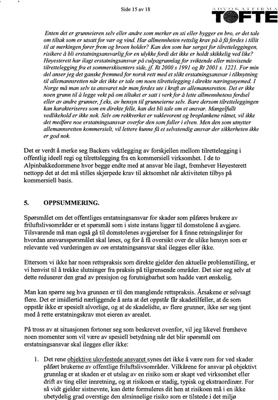 Høyesterett har ilagt erstatningsansvar på culpagrunnlag for sviktende eller misvisende tilrettelegging fra et sommerskisenters side, jf Rt 2000 s 1991 og Rt 2001 s. 1221.